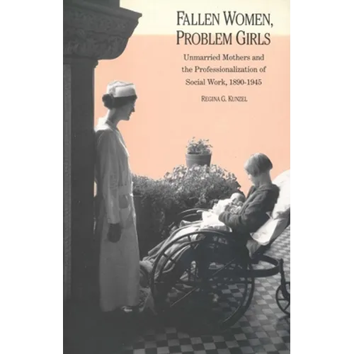 Fallen Women, Problem Girls: Unmarried Mothers and the Professionalization of Social Work, 1890-1945 - Paperback