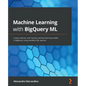Machine Learning with BigQuery ML: Create, execute, and improve machine learning models in BigQuery using standard SQL queries - Paperback