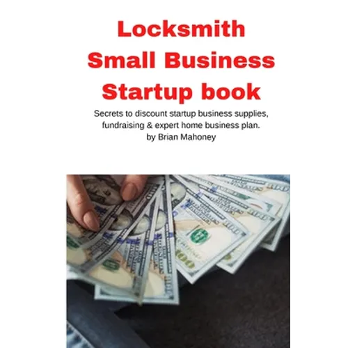 Locksmith Small Business Startup book: Secrets to discount startup business supplies, fundraising & expert home business plan - Paperback
