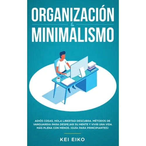 Organización & minimalismo: Adiós a las cosas, hola libertad: descubra métodos de vanguardia para despejar su mente y vivir una vida más plena con - Hardcover