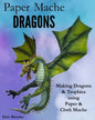 Paper Mache Dragons: Making Dragons & Trophies using Paper & Cloth Mache - Paperback