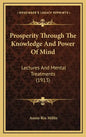 Prosperity Through the Knowledge and Power of Mind: Lectures and Mental Treatments (1913) - Hardcover