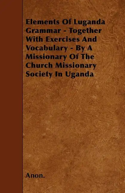 Elements Of Luganda Grammar - Together With Exercises And Vocabulary - By A Missionary Of The Church Missionary Society In Uganda - Paperback