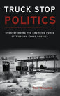 Truck Stop Politics: Understanding the Emerging Force of Working Class America - Hardcover