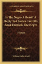 Is the Negro a Beast? a Reply to Charles Carroll's Book Entitled, the Negro: A Beast - Paperback