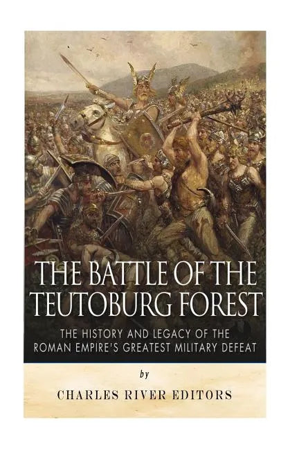 The Battle of the Teutoburg Forest: The History and Legacy of the Roman Empire's Greatest Military Defeat - Paperback