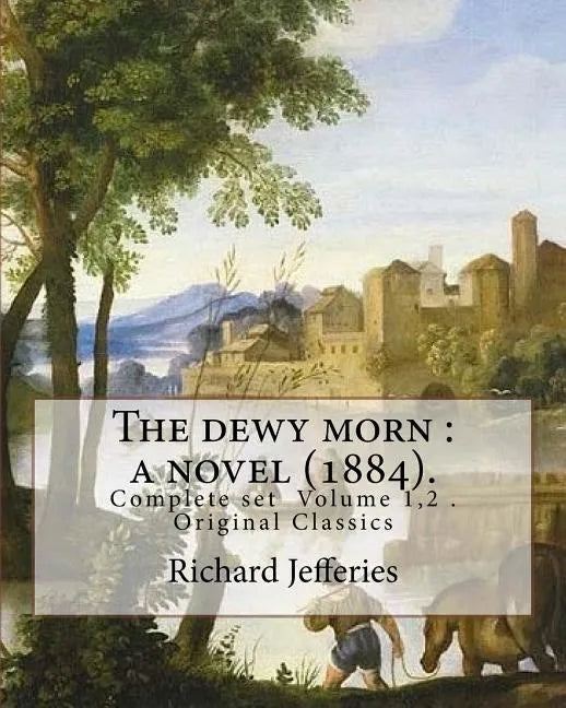 The dewy morn: a novel (1884). By: Richard Jefferies ( Complete set Volume 1,2 ).: Novel in two volumes ( Complete set Volume 1,2 ). Original Classics - Paperback