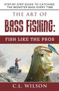 The Art of Bass Fishing: Fish Like the Pros: Step-by-Step Guide to Catching the Monster Bass Every Time - Paperback