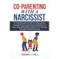 Co-Parenting with a Narcissist: A Comprehensive Guide to Empowering Yourself, Nurturing Emotional Resilience in Your Child, Setting Boundaries, and Th - Paperback