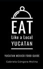 Eat Like a Local- Yucatan: Yucatan Mexico Food Guide - Paperback