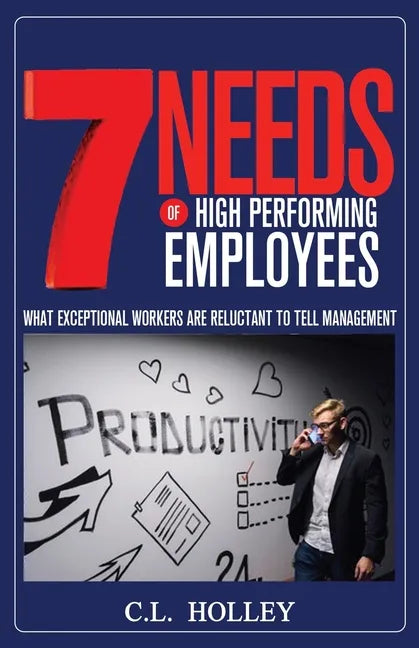 7 Needs of High Performing Employees: What Exceptional Workers are Reluctant to Tell Management - Paperback