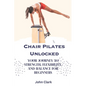 Chair Pilates Unlocked: Your Journey to Strength, Flexibility, and Balance for Beginners - Paperback