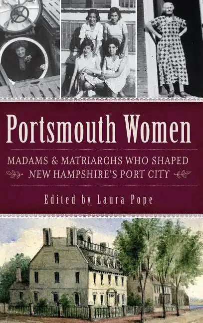 Portsmouth Women: Madams & Matriarchs Who Shaped New Hampshire's Port City - Hardcover