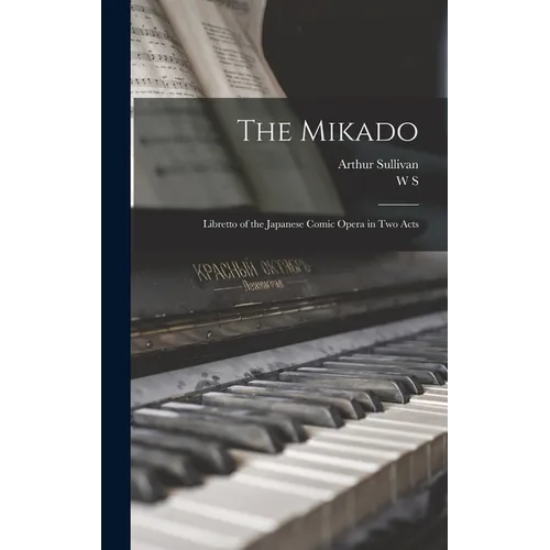 The Mikado: Libretto of the Japanese Comic Opera in two Acts - Hardcover