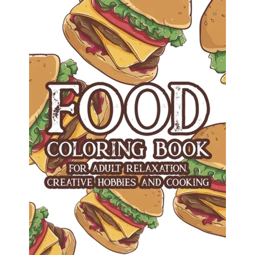 Food Coloring Book For Adult Relaxation Creative Hobbies And Cooking: Stress Relieving Coloring Pages Of Food, Calming And Comforting Food Illustratio - Paperback