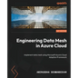Engineering Data Mesh in Azure Cloud: Implement data mesh using Microsoft Azure's Cloud Adoption Framework - Paperback
