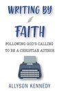 Writing by Faith: Following God's Calling to be a Christian Author - Paperback