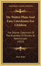 Dr. Watts's Plain and Easy Catechisms for Children: The Shorter Catechism of the Assembly of Divines at Westminister (1815) - Hardcover