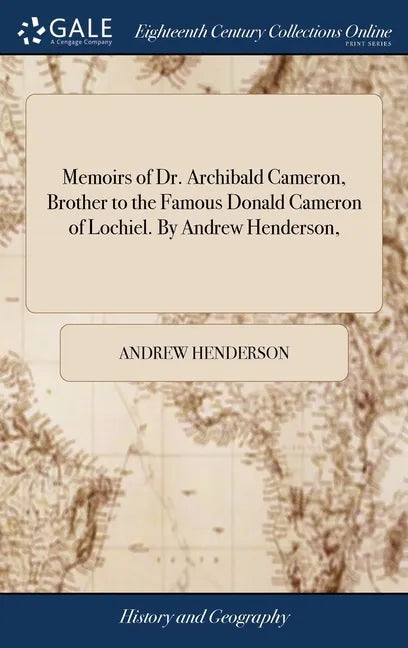 Memoirs of Dr. Archibald Cameron, Brother to the Famous Donald Cameron of Lochiel. By Andrew Henderson, - Hardcover