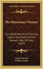 The Missionary Pioneer: Or a Brief Memoir of the Life, Labors and Death of John Stewart; Man of Color (1827) - Hardcover