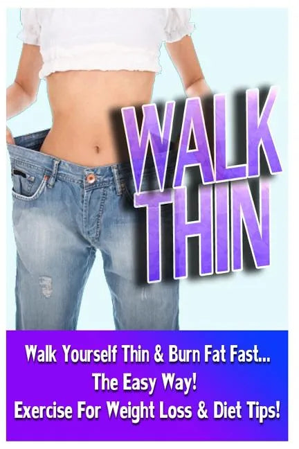 Walk Thin - Walk Yourself Thin & Burn Fat Fast! (Exercise For Weight Loss & Diet Tips) - Paperback