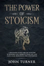 The Power of Stoicism: A Beginner Guide For Use Stoicism in Modern Life, Improve Your Life and Gain Calm, Resilience and Confidence - Paperback