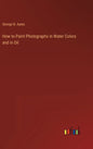 How to Paint Photographs in Water Colors and in Oil - Hardcover