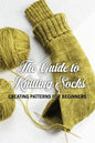 The Guide to Knitting Socks: Creating Patterns for Beginners: Perfect Gift Ideas for Christmas - Paperback