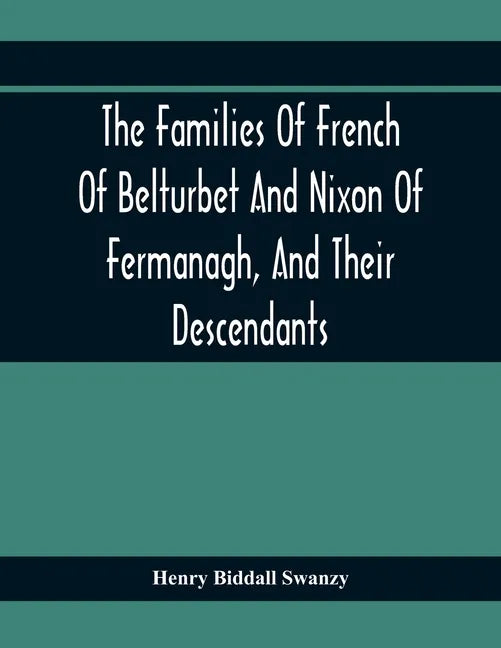 The Families Of French Of Belturbet And Nixon Of Fermanagh, And Their Descendants - Paperback