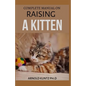 Complete Manual on Raising a Kitten: How to Buy, Train, Care, Communicate, Understand and Enjoy Kitten - Paperback