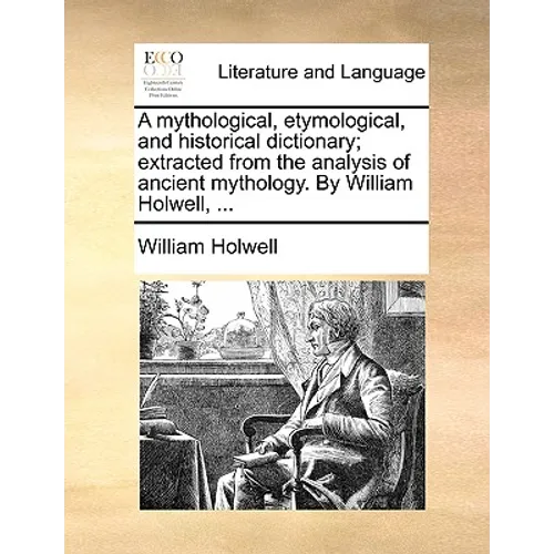 A mythological, etymological, and historical dictionary; extracted from the analysis of ancient mythology. By William Holwell, ... - Paperback