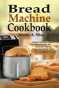 Bread Machine Cookbook: Simple And Easy Gluten Free Recipes For Home DIY Baking Using Your Bread Maker - Paperback