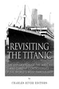 Revisiting the Titanic: The Exploration of the Wreck and Current Controversies Surrounding the World's Most Famous Ship - Paperback
