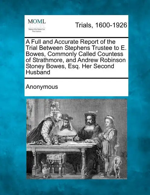 A Full and Accurate Report of the Trial Between Stephens Trustee to E. Bowes, Commonly Called Countess of Strathmore, and Andrew Robinson Stoney Bowes - Paperback