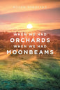 When We Had Orchards When We Had Moonbeams - Paperback