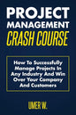 Project Management Crash Course: How To Successfully Manage Projects In Any Industry And Win Over Your Company And Customers - Paperback