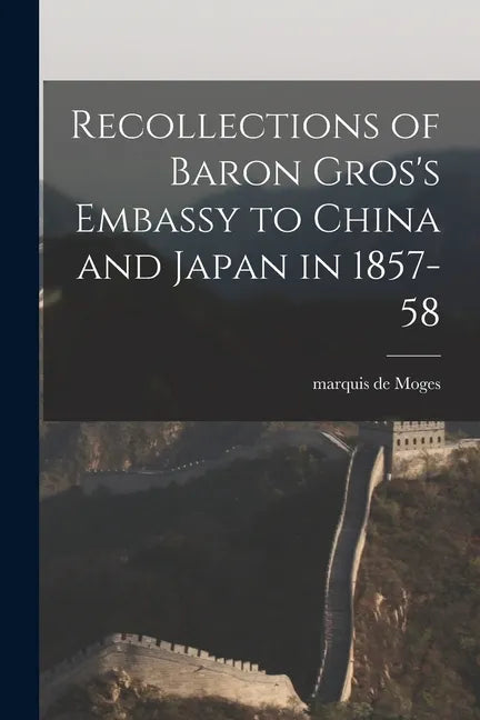 Recollections of Baron Gros's Embassy to China and Japan in 1857-58 - Paperback