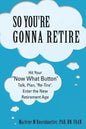 So You're Gonna Retire: Hit Your "NOW WHAT? Button" Talk, Plan, "Re-Tire". Enter the New Retirement Age - Paperback