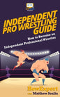 Independent Pro Wrestling Guide: How To Become an Independent Professional Wrestler - Paperback
