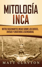 Mitología Inca: Mitos fascinantes incas sobre los dioses, diosas y criaturas legendarias - Hardcover
