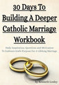 30 Days To Building A Deeper Catholic Marriage Workbook: Daily Inspiration, Questions and Motivation To Embrace God's Purpose For A Lifelong Marriage - Paperback