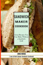 Sandwich Recipes Book: The Sandwich Cookbook for All Things Sweet and Wonderful! (A Chicken Sandwich Cookbook for Effortless Meals) - Paperback