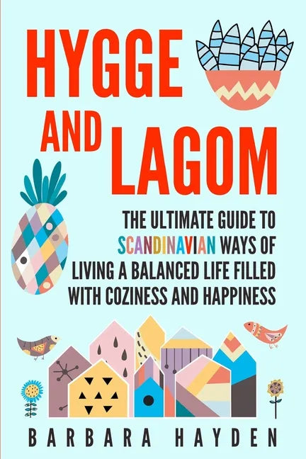 Hygge and Lagom: The Ultimate Guide to Scandinavian Ways of Living a Balanced Life Filled with Coziness and Happiness - Paperback