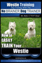 Westie Training Dog Training with the No BRAINER Dog TRAINER We Make it THAT Easy!: How to EASILY TRAIN Your Westie - Paperback