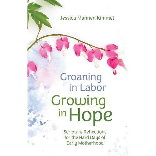 Groaning in Labor, Growing in Hope: Scripture Reflections for the Hard Days of Early Motherhood - Paperback