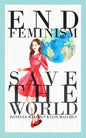 End Feminism; Save the World - Paperback