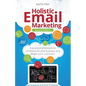 Holistic Email Marketing: A Practical Philosophy to Revolutionise Your Business and Delight Your Customers - Paperback
