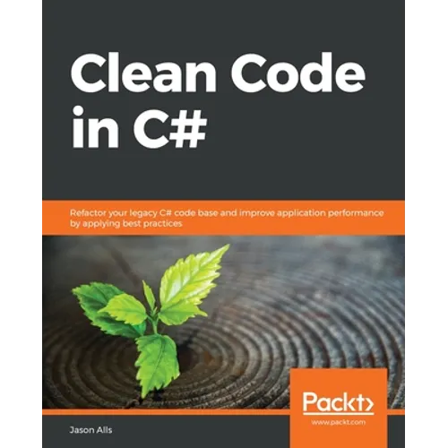 Clean Code in C#: Refactor your legacy C# code base and improve application performance by applying best practices - Paperback
