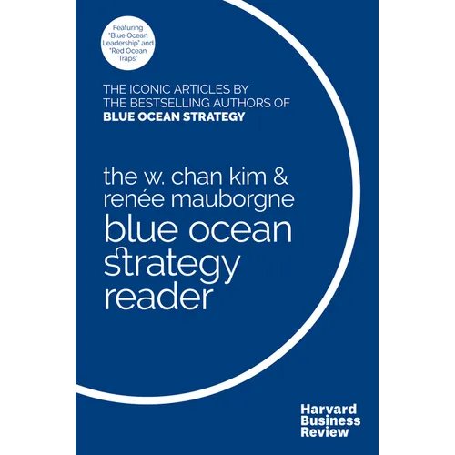 The W. Chan Kim and Renée Mauborgne Blue Ocean Strategy Reader: The Iconic Articles by Bestselling Authors W. Chan Kim and Renée Mauborgne - Paperback