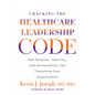 Cracking the Healthcare Leadership Code: How Purpose, Humility, and Accessibility Can Transform Your Organization - Paperback